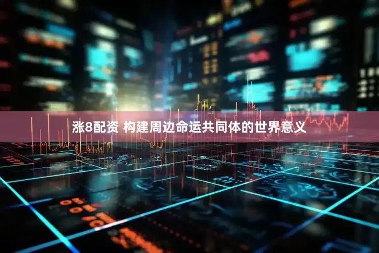 涨8配资 构建周边命运共同体的世界意义