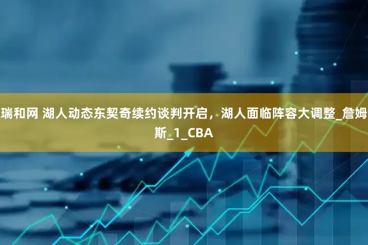 瑞和网 湖人动态东契奇续约谈判开启，湖人面临阵容大调整_詹姆斯_1_CBA