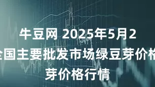 牛豆网 2025年5月23日全国主要批发市场绿豆芽价格行情