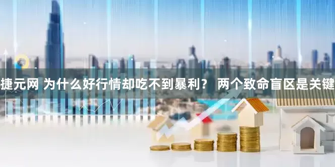 捷元网 为什么好行情却吃不到暴利？ 两个致命盲区是关键
