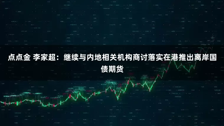 点点金 李家超：继续与内地相关机构商讨落实在港推出离岸国债期货