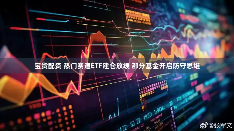 宝货配资 热门赛道ETF建仓放缓 部分基金开启防守思维